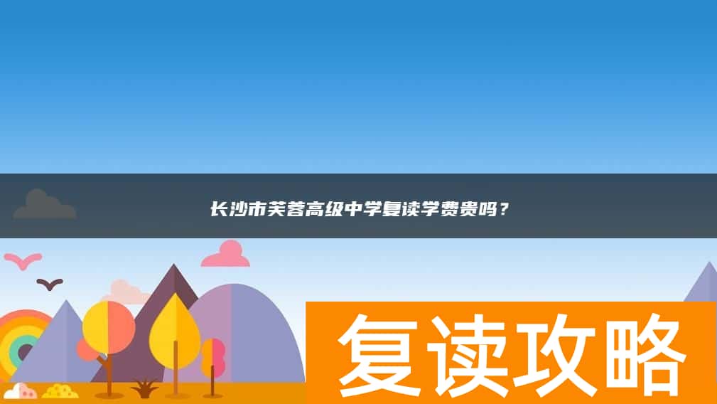 长沙市芙蓉高级中学复读学费贵吗？
