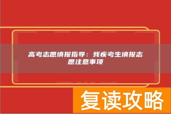 高考志愿填报指导：残疾考生填报志愿注意事项