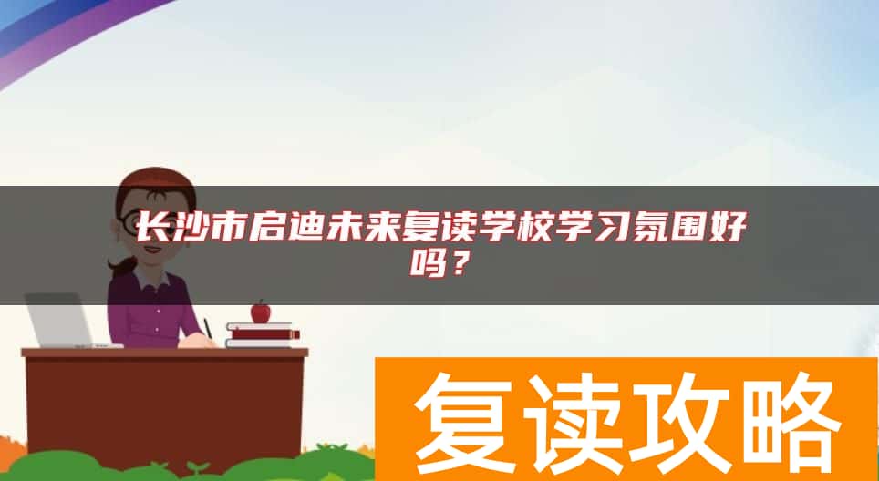 长沙市启迪未来复读学校学习氛围好吗？