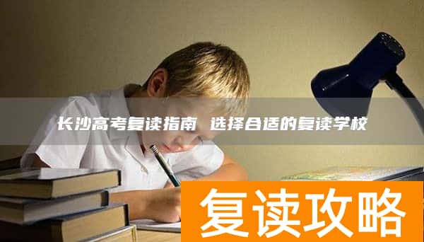 长沙高考复读指南 选择合适的复读学校