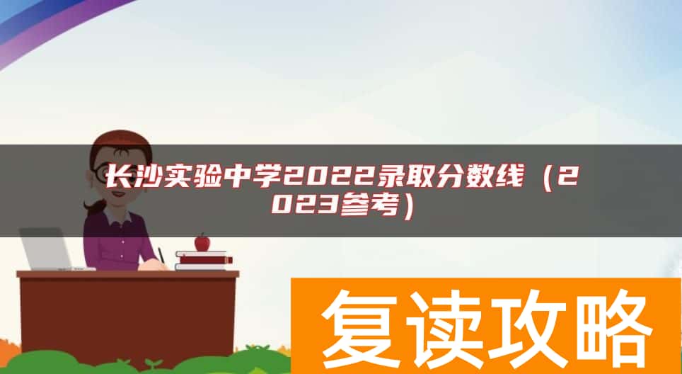 长沙实验中学2022录取分数线（2023参考）